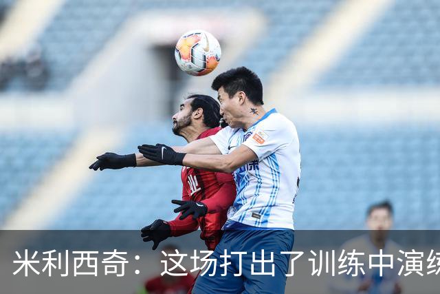 米利西奇：这场打出了训练中演练的套路，但在机会把握上还需更好